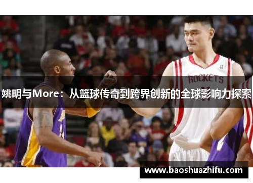 姚明与More：从篮球传奇到跨界创新的全球影响力探索