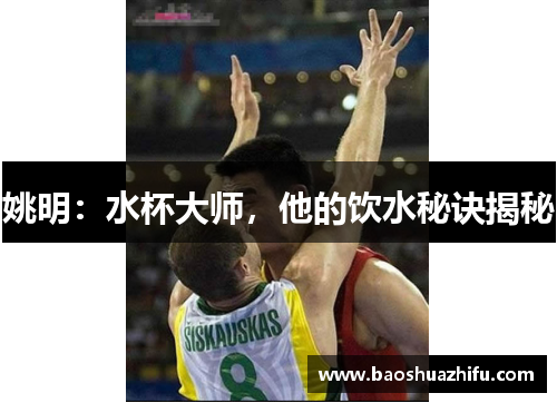 姚明：水杯大师，他的饮水秘诀揭秘