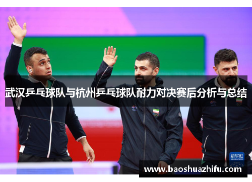 武汉乒乓球队与杭州乒乓球队耐力对决赛后分析与总结