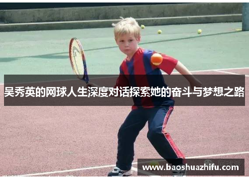 吴秀英的网球人生深度对话探索她的奋斗与梦想之路