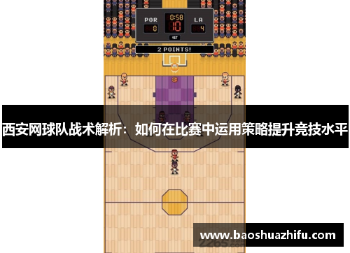 西安网球队战术解析：如何在比赛中运用策略提升竞技水平