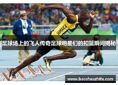 足球场上的飞人传奇足球明星们的扣篮瞬间揭秘
