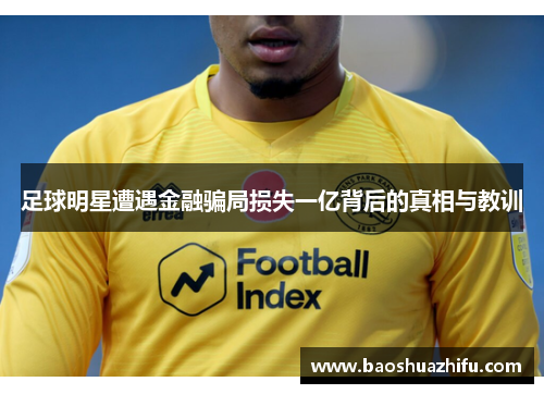 足球明星遭遇金融骗局损失一亿背后的真相与教训