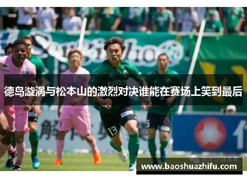 德岛漩涡与松本山的激烈对决谁能在赛场上笑到最后
