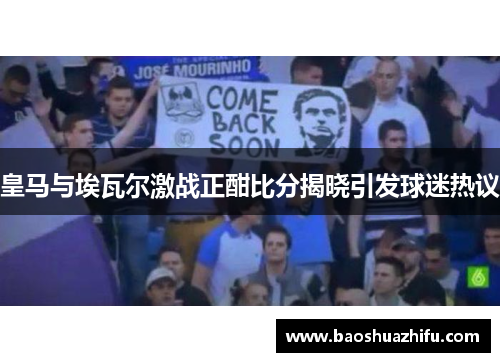 皇马与埃瓦尔激战正酣比分揭晓引发球迷热议